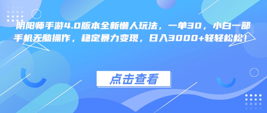阴阳师手游4.0版本全新懒人玩法，一单30，小白一部手机无脑操作，稳定暴力变现，日入3000+轻轻松松！-AI网创