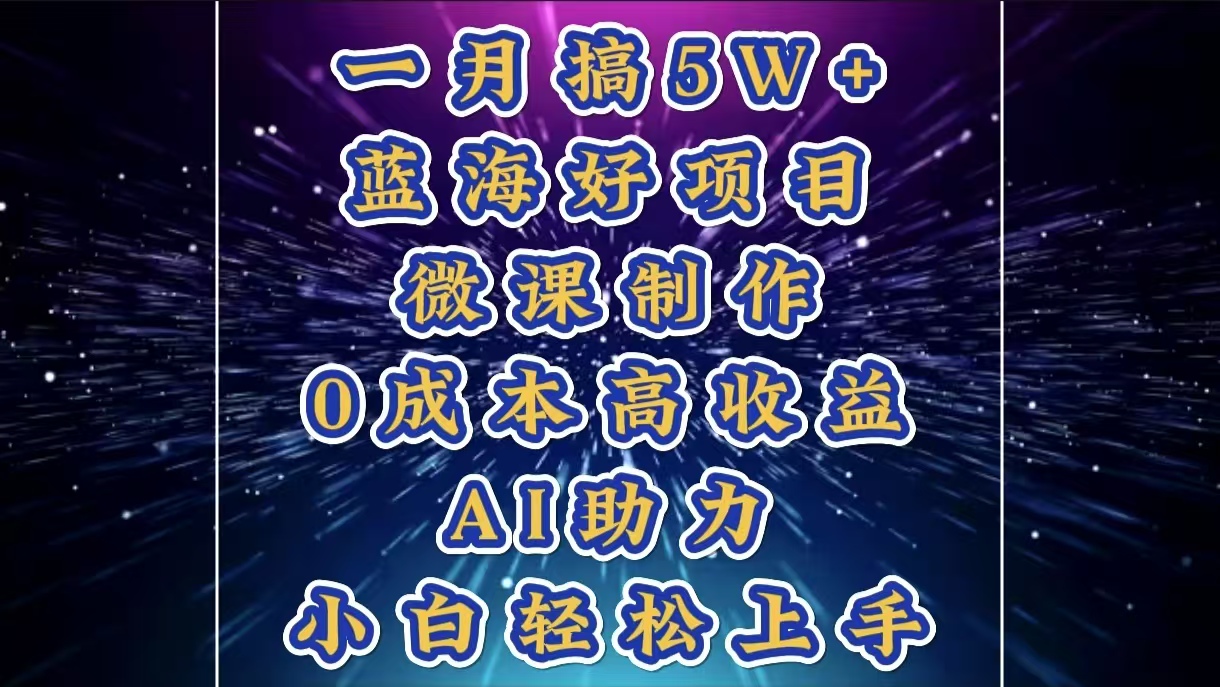 1月搞了5W+的蓝海好项目，微课制作，0成本高收益，AI助力，小白轻松上手-AI网创