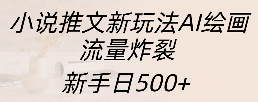 小说推文新玩法AI绘画，流量炸裂，新手日入500+-AI网创