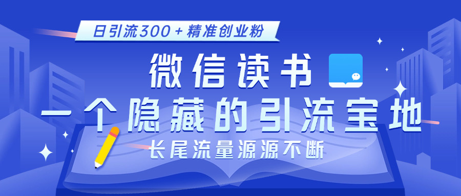 微信读书，一个隐藏的引流宝地。不为人知的小众打法，日引流300＋精准创业粉，长尾流量源源不断-AI网创