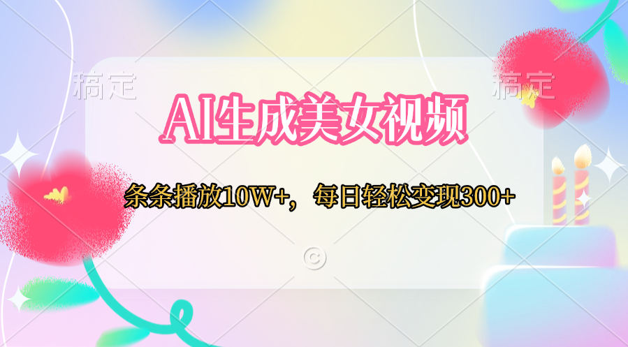 AI生成美女视频  条条播放10W+，每日轻松变现300+-AI网创