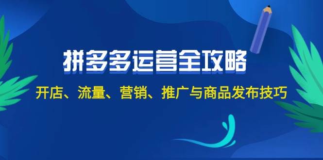 2024拼多多运营全攻略：开店、流量、营销、推广与商品发布技巧（无水印）-AI网创