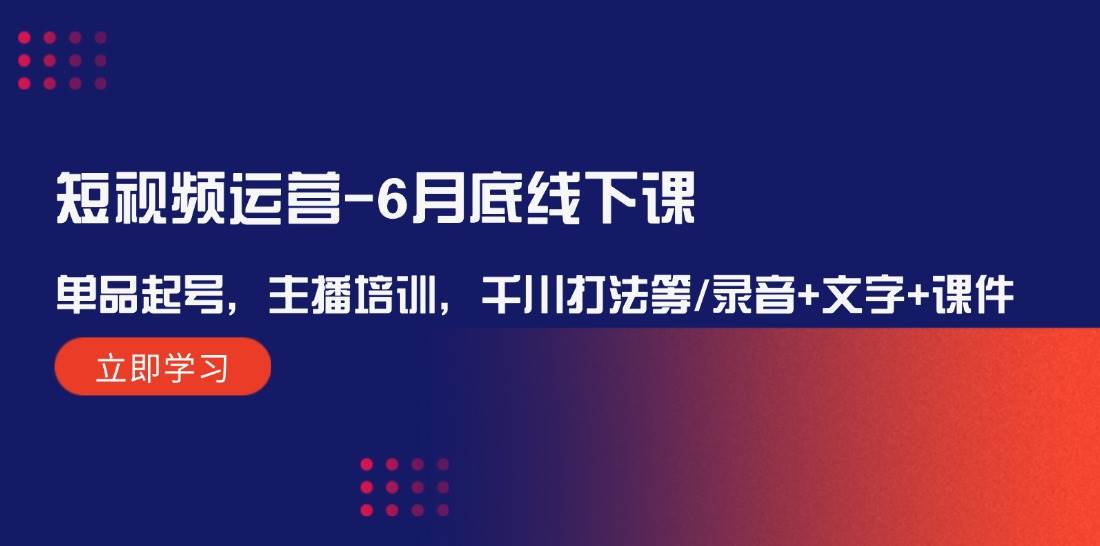 短视频运营-6月底线下课：单品起号，主播培训，千川打法等/录音+文字+课件-AI网创