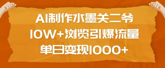 AI制作水墨关二爷，10W+浏览引爆流量，单日变现1k-AI网创