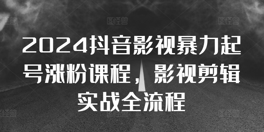 2024抖音影视暴力起号涨粉课程，影视剪辑搬运实战全流程-AI网创