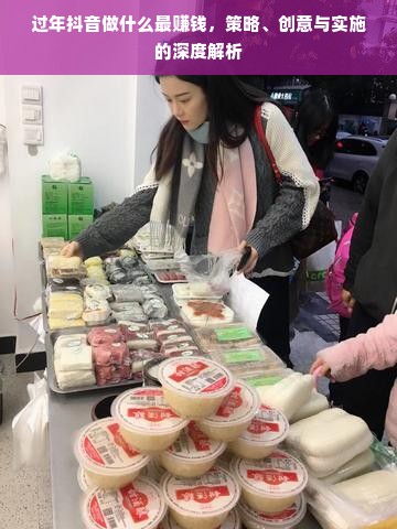 过年抖音做什么最赚钱，策略、创意与实施的深度解析