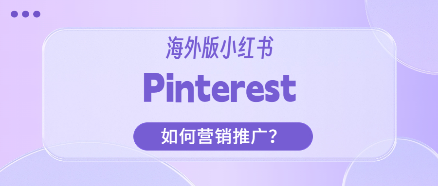 Pinterest营销推广：跨境电商卖家必备的引流利器-AI网创
