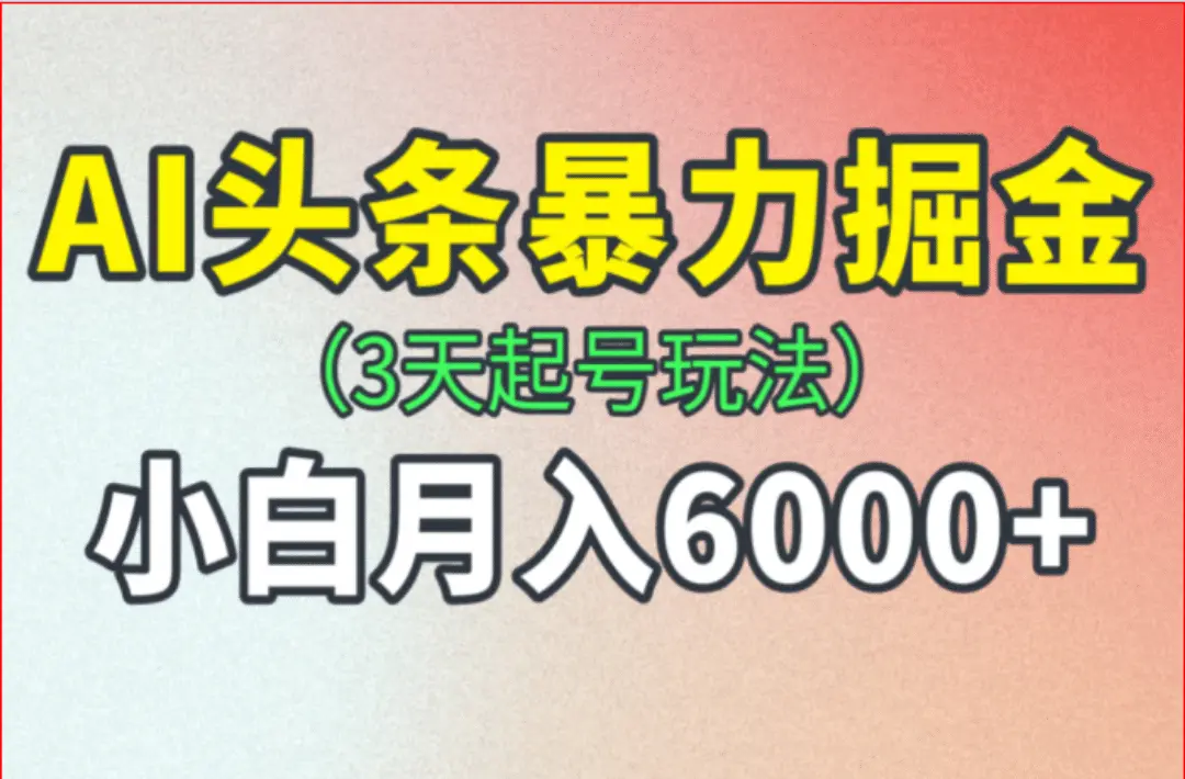 AI头条暴力掘金项目：新手3天启动，月收入6000+，无需粉丝基础-AI网创
