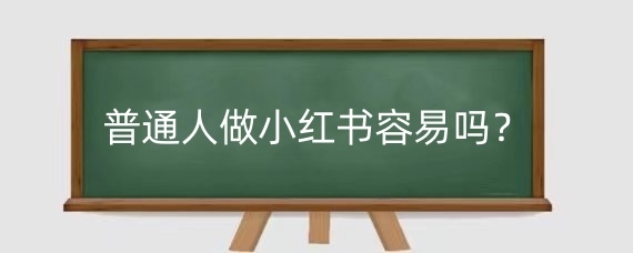 普通人做小红书容易吗？掌握内容创作与持续运营技巧-AI网创