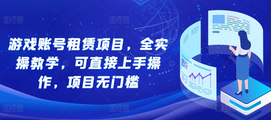 游戏账号租赁项目，全实操教学，可直接上手操作，项目无门槛-AI网创