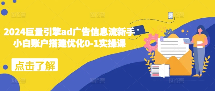 2024巨量引擎ad广告信息流新手小白账户搭建优化0-1实操课-AI网创