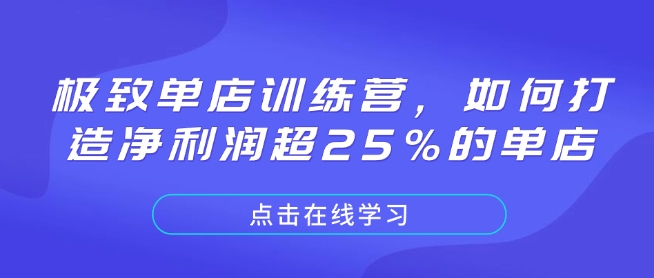 极致单店训练营，如何打造净利润超25%的单店-AI网创
