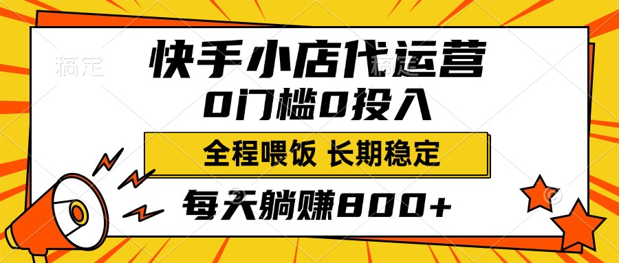 快手小店代运营，0投入0门槛，每天躺赚800+，长期稳定-AI网创
