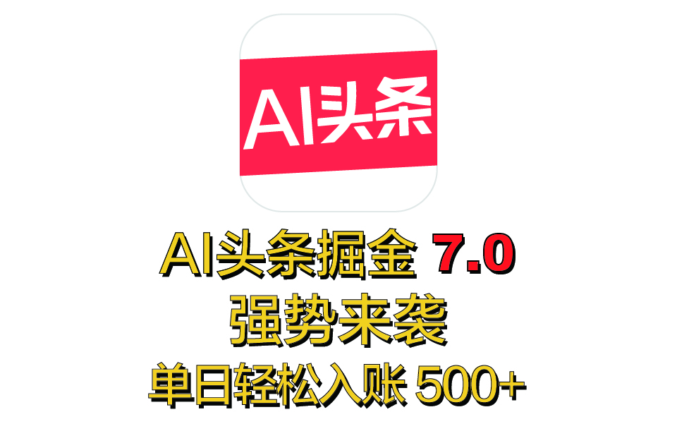 全网首发，2025 全新 “AI 头条掘金 7.0” 强势来袭，简单几步，小白也能上手，单号单人单日轻松入账 500+-AI网创