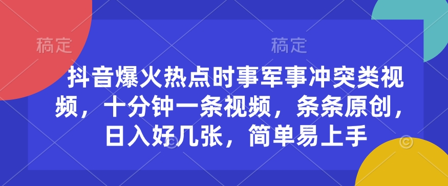 抖音爆火热点时事军事冲突类视频，十分钟一条视频，条条原创，日入好几张，简单易上手-AI网创