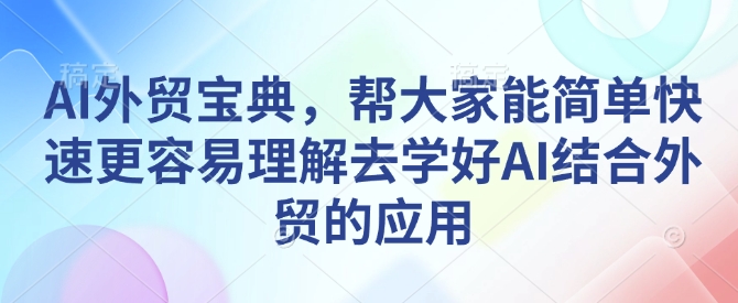 AI外贸宝典，帮大家能简单快速更容易理解去学好AI结合外贸的应用-AI网创