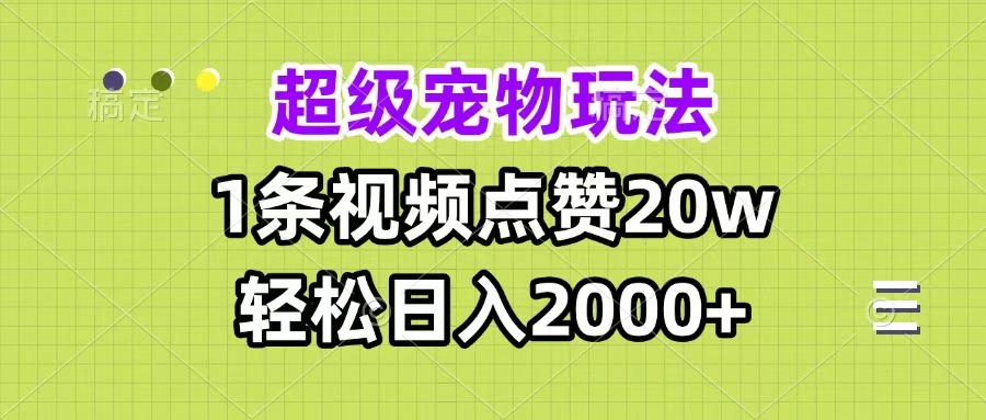 超级宠物视频玩法，1条视频点赞20w，轻松日入2000+-AI网创