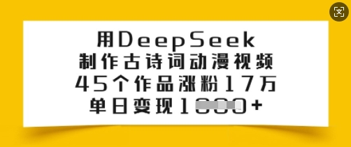 用DeepSeek制作古诗词动漫视频，45个作品涨粉17万，单日变现多张-AI网创