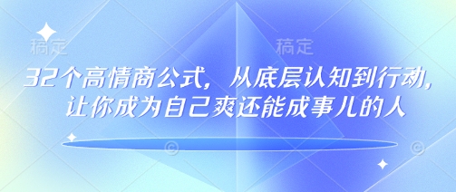 32个高情商公式，​从底层认知到行动，让你成为自己爽还能成事儿的人，133节完整版-AI网创