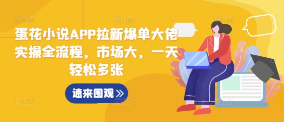 蛋花小说APP拉新爆单大佬实操全流程，市场大，一天轻松多张-AI网创