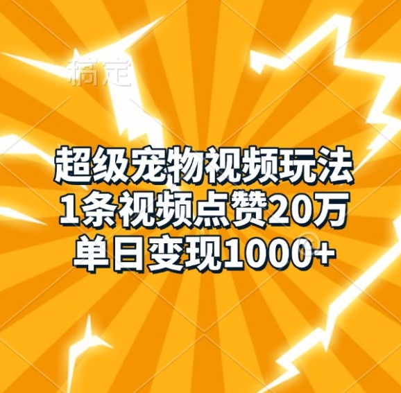 超级宠物视频玩法，1条视频点赞20万，单日变现1k-AI网创