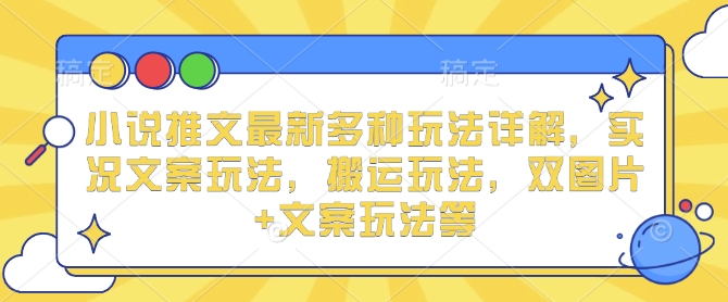小说推文最新多种玩法详解，实况文案玩法，搬运玩法，双图片+文案玩法等-AI网创