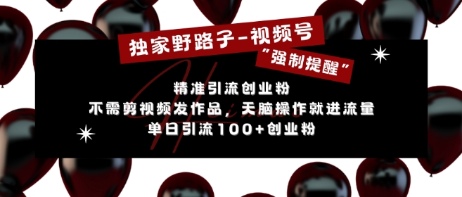 独家野路子利用视频号“强制提醒”，不需剪视频发作品，无脑操作就进流量，单日引流100+创业粉-AI网创