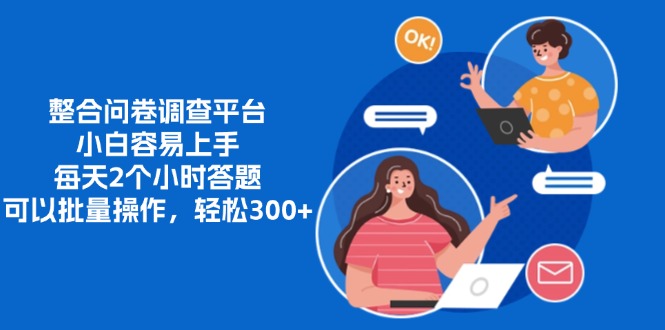 整合问卷调查平台，小白容易上手，每天2个小时答题，可以批量操作，轻松300+-AI网创