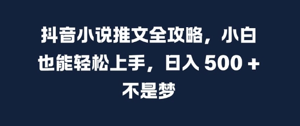 抖音小说推文全攻略，小白也能轻松上手，日入 5张+ 不是梦【揭秘】-AI网创