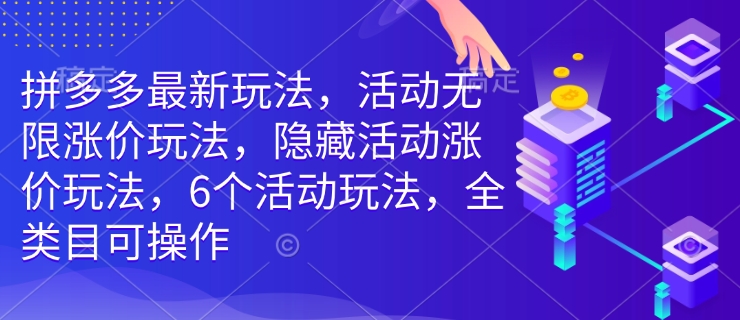 拼多多最新玩法，活动无限涨价玩法，隐藏活动涨价玩法，6个活动玩法，全类目可操作-AI网创