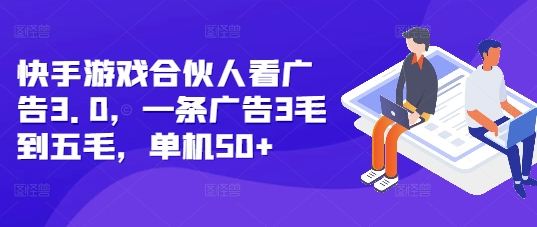 快手游戏合伙人看广告3.0，一条广告3毛到五毛，单机50+【揭秘】-AI网创