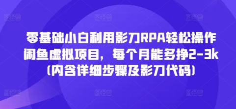 零基础小白利用影刀RPA轻松操作闲鱼虚拟项目，每个月能多挣2-3k(内含详细步骤及影刀代码)-AI网创