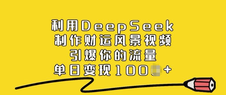利用DeepSeek制作财运风景视频，引爆你的流量，单日变现多张-AI网创