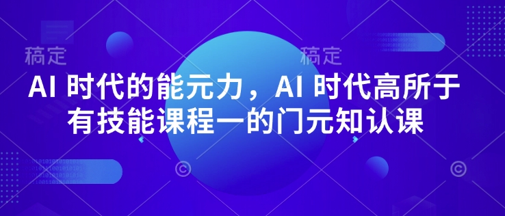 AI 时代的‮能元‬力，AI 时代高‮所于‬有技能课程‮一的‬门元‮知认‬课-AI网创