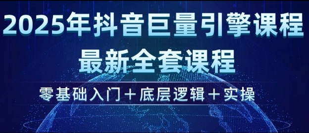 2025年抖音巨量引擎最新全套课程，零基础入门+底层逻辑+实操-AI网创