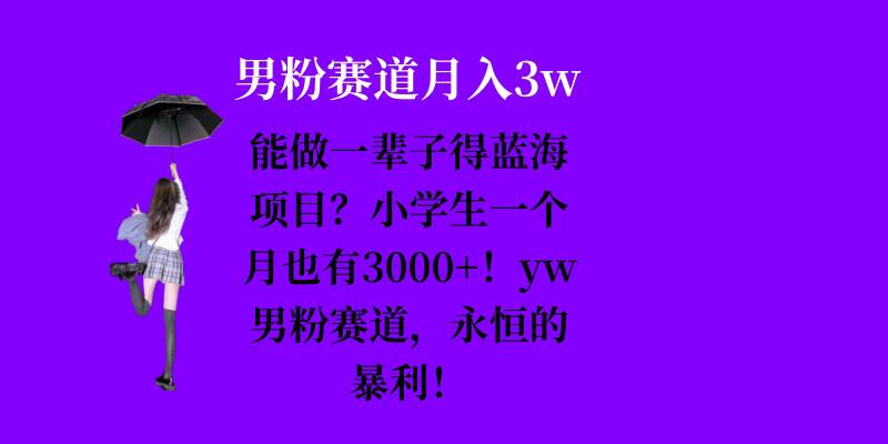 能做一辈子的蓝海项目？小学生一个月也有3000+，yw男粉赛道，永恒的暴利-AI网创