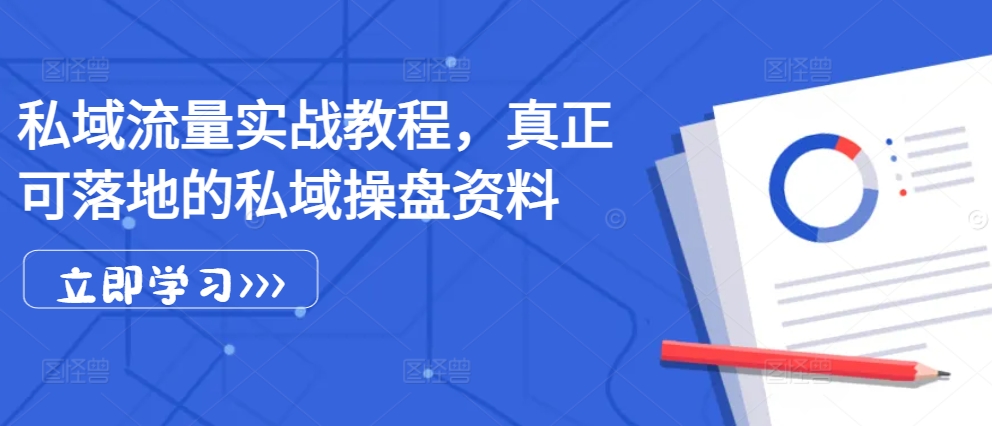 私域流量实战教程，真正可落地的私域操盘资料-AI网创
