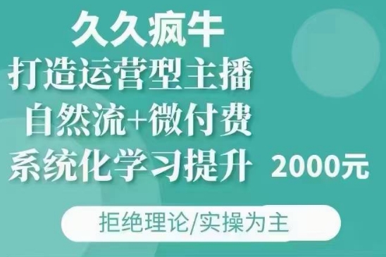 久久疯牛·自然流+微付费(12月23更新)打造运营型主播，包11月+12月-AI网创