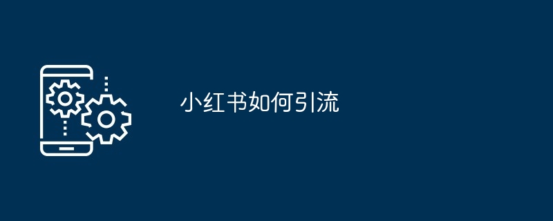 小红书引流全攻略：从明确受众到优化策略-AI网创