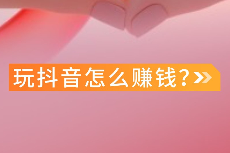 抖音赚钱秘籍：分享抖音上的十种变现方法-AI网创