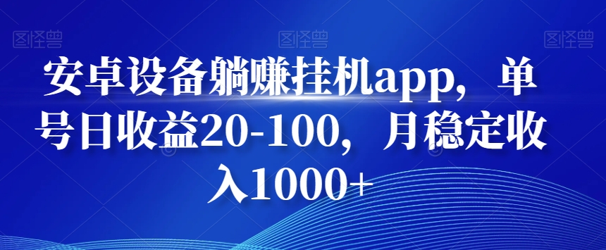 安卓设备躺赚挂机app，单号日收益20-100，月稳定收入1000+-AI网创