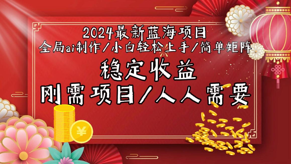 2024最新蓝海项目全局ai制作视频，小白轻松上手，简单矩阵，收入稳定-AI网创