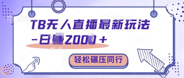 TB无人直播最新玩法轻松日入2k+，碾压同行，保姆级教学【揭秘】-AI网创