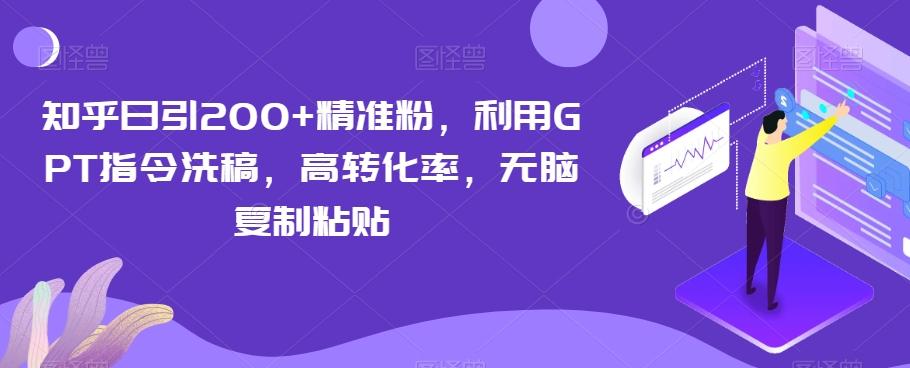 知乎日引200+精准粉，利用GPT指令洗稿，高转化率，无脑复制粘贴-AI网创