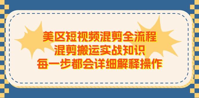 美区短视频混剪全流程，混剪搬运实战知识，每一步都会详细解释操作-AI网创