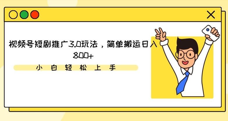 视频号短剧推广3.0玩法，简单搬运日入800+【揭秘】-AI网创
