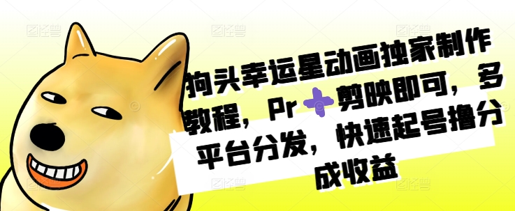 狗头幸运星动画独家制作教程，Pr➕剪映即可，多平台分发，快速起号撸分成收益-AI网创