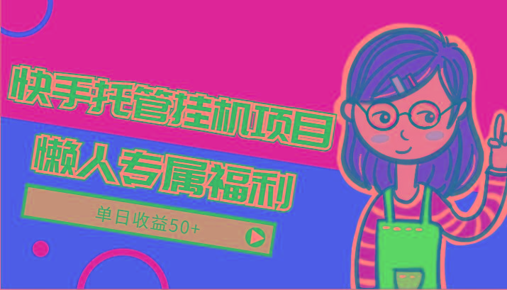 快手托管挂机项目-绿色正规懒人专属福利，单日收益50+-AI网创
