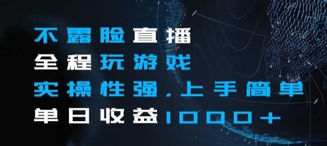 不露脸直播全程玩游戏，实操性强，上手简单，单日收益1000+【揭秘】-AI网创