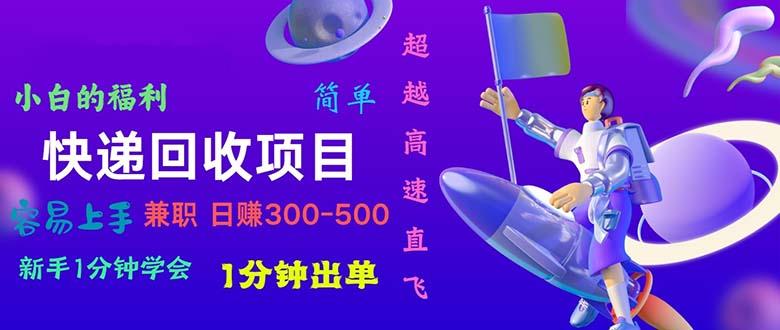 快递 回收项目，容易上手，小白一分钟学会，一分钟出单，日赚300~800-AI网创